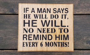 Square House Plaque engraved with if a man says he will do it, he will. No need to remind him every 6 months! FONT: ARIAL RONDED & TIMES NEW ROMAN